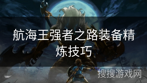 航海王强者之路装备精炼技巧