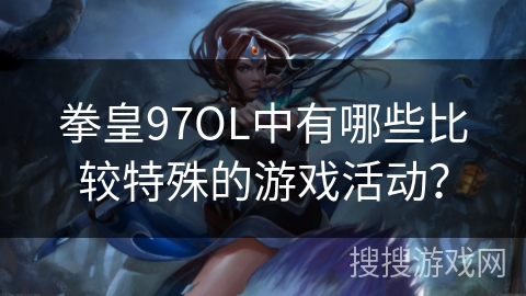 拳皇97OL中有哪些比较特殊的游戏活动？