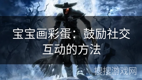 宝宝画彩蛋：鼓励社交互动的方法