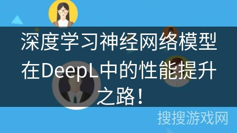 深度学习神经网络模型在DeepL中的性能提升之路！