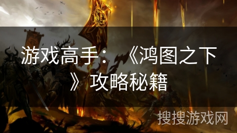 游戏高手：《鸿图之下》攻略秘籍