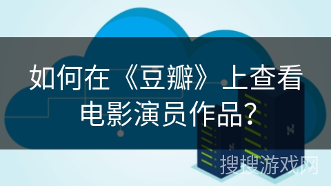 如何在《豆瓣》上查看电影演员作品？