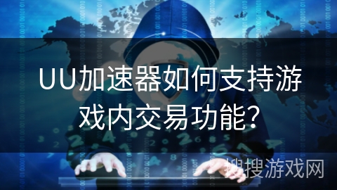 UU加速器如何支持游戏内交易功能？