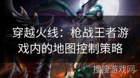 穿越火线：枪战王者游戏内的地图控制策略