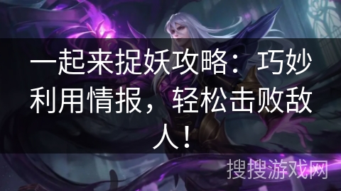 一起来捉妖攻略：巧妙利用情报，轻松击败敌人！