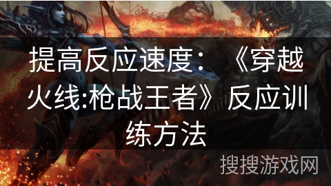 提高反应速度：《穿越火线:枪战王者》反应训练方法