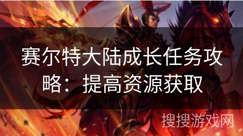 赛尔特大陆成长任务攻略：提高资源获取