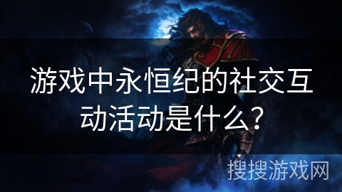 游戏中永恒纪的社交互动活动是什么？