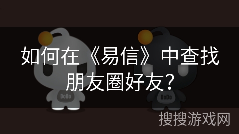 如何在《易信》中查找朋友圈好友？