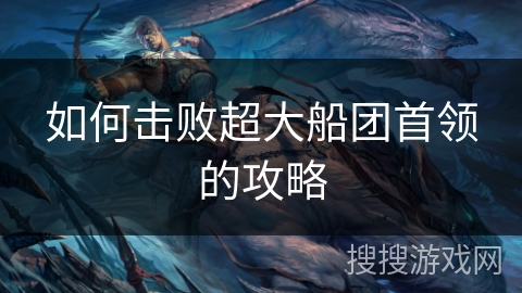 如何击败超大船团首领的攻略