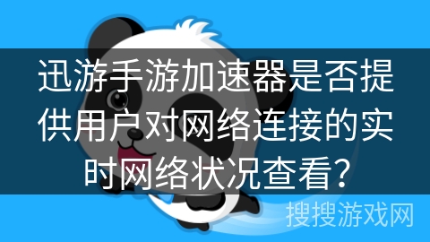 迅游手游加速器是否提供用户对网络连接的实时网络状况查看？