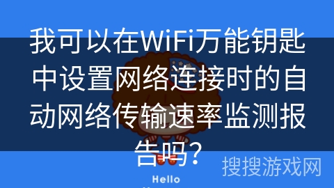 我可以在WiFi万能钥匙中设置网络连接时的自动网络传输速率监测报告吗？