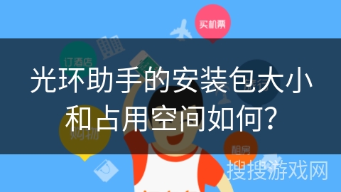 光环助手的安装包大小和占用空间如何？