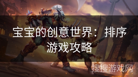 宝宝的创意世界：排序游戏攻略