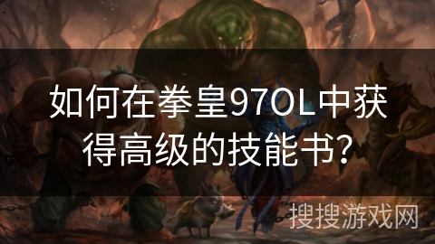 如何在拳皇97OL中获得高级的技能书？