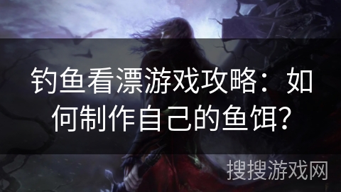 钓鱼看漂游戏攻略：如何制作自己的鱼饵？