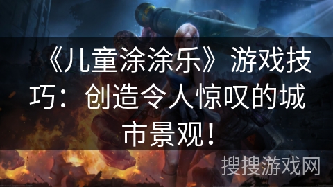 《儿童涂涂乐》游戏技巧：创造令人惊叹的城市景观！