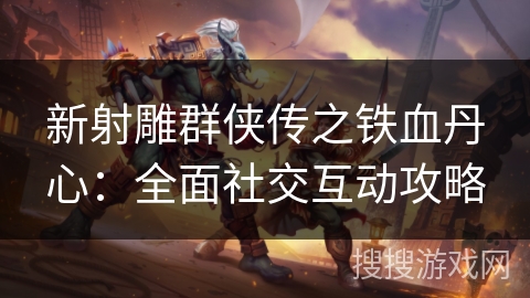新射雕群侠传之铁血丹心：全面社交互动攻略