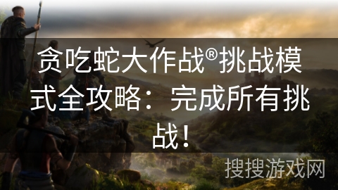 贪吃蛇大作战®挑战模式全攻略：完成所有挑战！