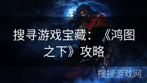 搜寻游戏宝藏：《鸿图之下》攻略