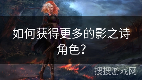 如何获得更多的影之诗角色？