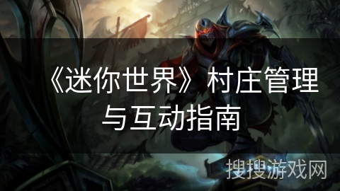《迷你世界》村庄管理与互动指南
