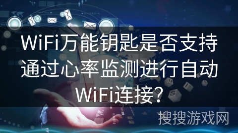 WiFi万能钥匙是否支持通过心率监测进行自动WiFi连接？