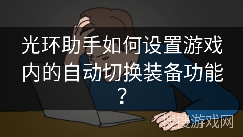 光环助手如何设置游戏内的自动切换装备功能？