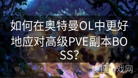如何在奥特曼OL中更好地应对高级PVE副本BOSS？