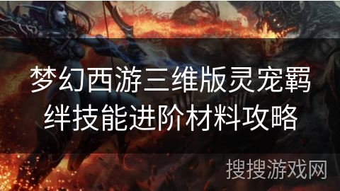 梦幻西游三维版灵宠羁绊技能进阶材料攻略