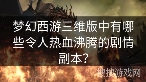 梦幻西游三维版中有哪些令人热血沸腾的剧情副本？