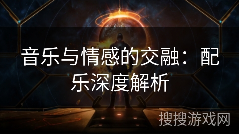 音乐与情感的交融：配乐深度解析