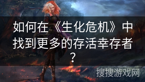 如何在《生化危机》中找到更多的存活幸存者？