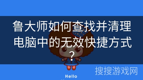 鲁大师如何查找并清理电脑中的无效快捷方式？