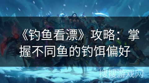 《钓鱼看漂》攻略：掌握不同鱼的钓饵偏好