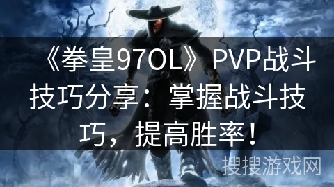 《拳皇97OL》PVP战斗技巧分享：掌握战斗技巧，提高胜率！