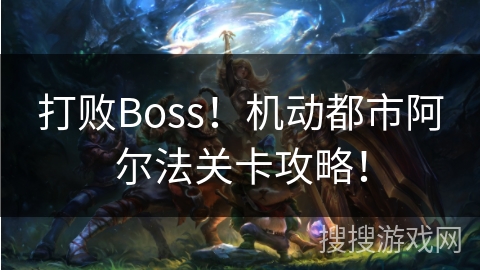 打败Boss！机动都市阿尔法关卡攻略！