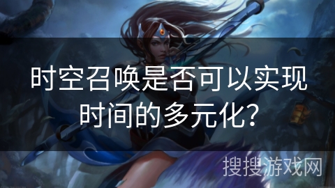 时空召唤是否可以实现时间的多元化？