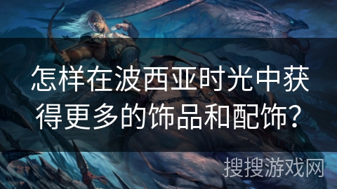 怎样在波西亚时光中获得更多的饰品和配饰？