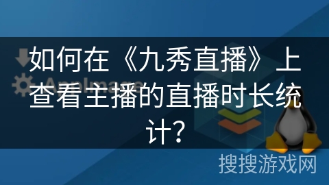如何在《九秀直播》上查看主播的直播时长统计？