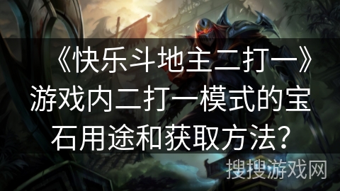 《快乐斗地主二打一》游戏内二打一模式的宝石用途和获取方法？