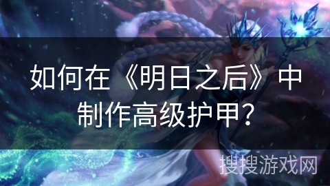 如何在《明日之后》中制作高级护甲？