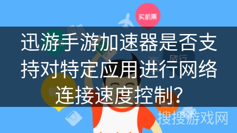 迅游手游加速器是否支持对特定应用进行网络连接速度控制？