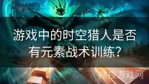 游戏中的时空猎人是否有元素战术训练？