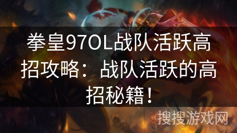 拳皇97OL战队活跃高招攻略：战队活跃的高招秘籍！