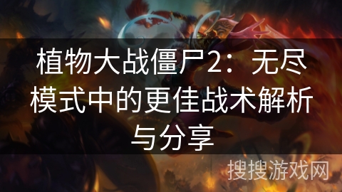植物大战僵尸2：无尽模式中的更佳战术解析与分享
