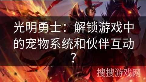 光明勇士：解锁游戏中的宠物系统和伙伴互动？
