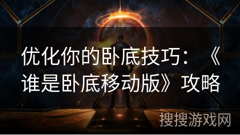 优化你的卧底技巧：《谁是卧底移动版》攻略
