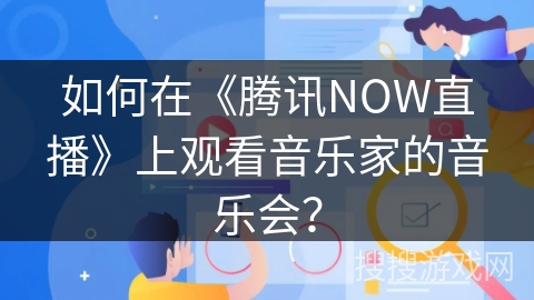 如何在《腾讯NOW直播》上观看音乐家的音乐会？