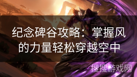 纪念碑谷攻略：掌握风的力量轻松穿越空中